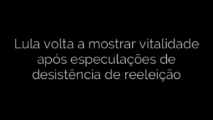 ​Lula volta a mostrar vitalidade após especulações de desistência de reeleição 